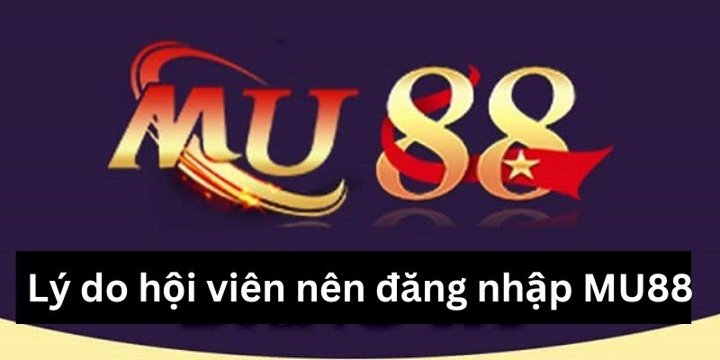 Lý do hội viên nên đăng nhập MU88